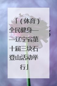 （体育）全民健身——辽宁省第十届三块石登山活动举行