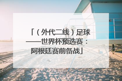 （外代二线）足球——世界杯预选赛：阿根廷赛前备战