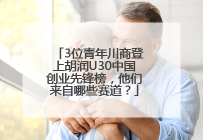 3位青年川商登上胡润U30中国创业先锋榜，他们来自哪些赛道？