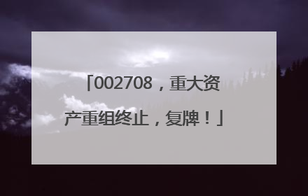 002708，重大资产重组终止，复牌！
