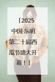 2025中国·东明第二十届西瓜节盛大开幕！