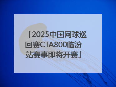 2025中国网球巡回赛CTA800临汾站赛事即将开赛