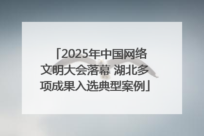 2025年中国网络文明大会落幕 湖北多项成果入选典型案例