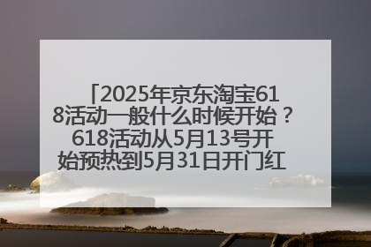 2025年京东淘宝618活动一般什么时候开始？618活动从5月13号开始预热到5月31日开门红6月20号正式结束