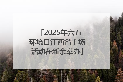 2025年六五环境日江西省主场活动在新余举办
