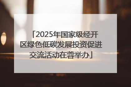 2025年国家级经开区绿色低碳发展投资促进交流活动在蓉举办