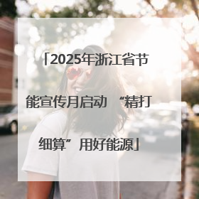 2025年浙江省节能宣传月启动 “精打细算”用好能源