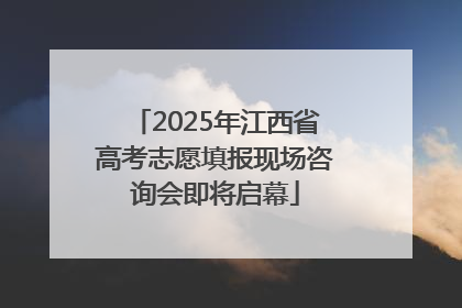 2025年江西省高考志愿填报现场咨询会即将启幕
