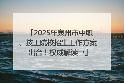 2025年泉州市中职、技工院校招生工作方案出台！权威解读→