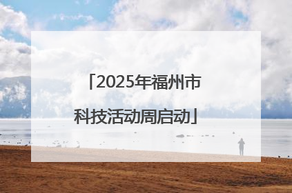 2025年福州市科技活动周启动