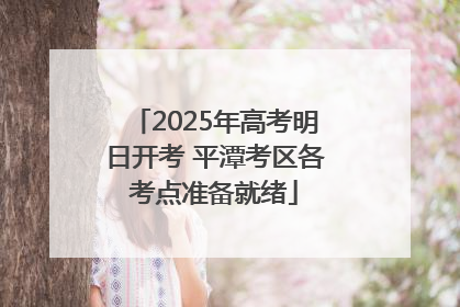 2025年高考明日开考 平潭考区各考点准备就绪