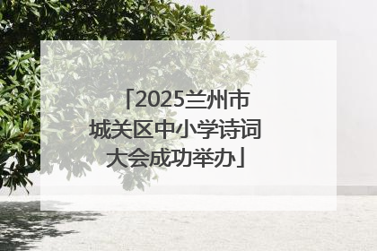 2025兰州市城关区中小学诗词大会成功举办