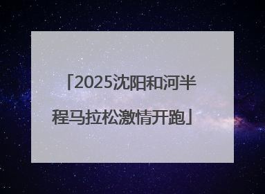 2025沈阳和河半程马拉松激情开跑