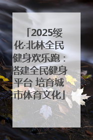 2025绥化·北林全民健身欢乐跑：搭建全民健身平台 培育城市体育文化