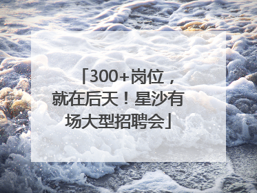 300+岗位，就在后天！星沙有场大型招聘会
