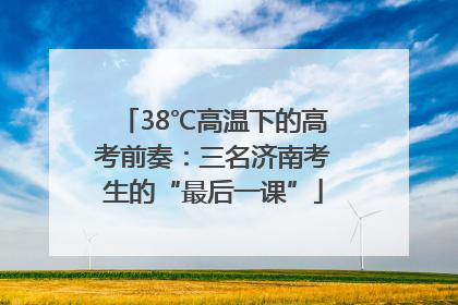 38℃高温下的高考前奏：三名济南考生的“最后一课”