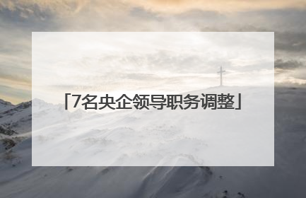 7名央企领导职务调整