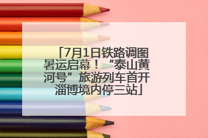 7月1日铁路调图暑运启幕！“泰山黄河号”旅游列车首开 淄博境内停三站