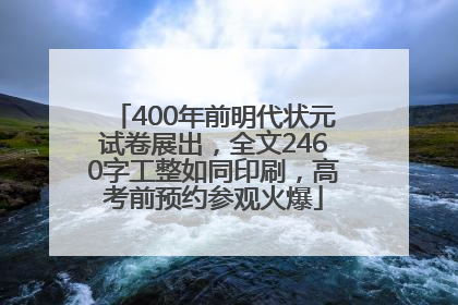 400年前明代状元试卷展出，全文2460字工整如同印刷，高考前预约参观火爆