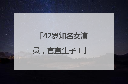 42岁知名女演员，官宣生子！