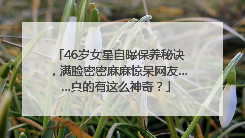 46岁女星自曝保养秘诀，满脸密密麻麻惊呆网友……真的有这么神奇？