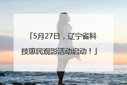 5月27日，辽宁省科技惠民观影活动启动！