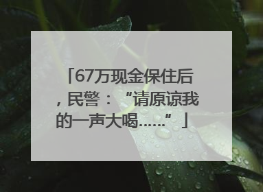 67万现金保住后，民警：“请原谅我的一声大喝……”