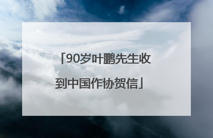 90岁叶鹏先生收到中国作协贺信