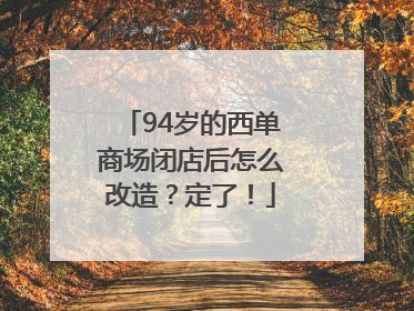 94岁的西单商场闭店后怎么改造？定了！