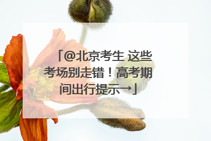 @北京考生 这些考场别走错！高考期间出行提示→
