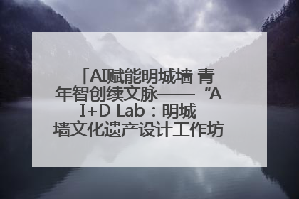 AI赋能明城墙 青年智创续文脉——“AI+D Lab：明城墙文化遗产设计工作坊”在南京开营